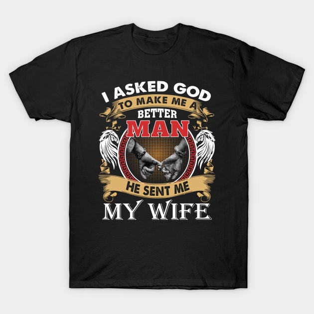 I Asked God To Make Me A Better Man He Sent Me My Wife T-Shirt by Jenna Lyannion